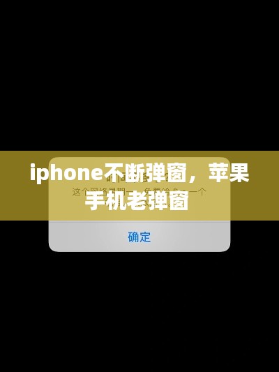 iphone不断弹窗，苹果手机老弹窗 