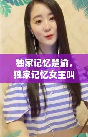 独家记忆楚渝，独家记忆女主叫什么 