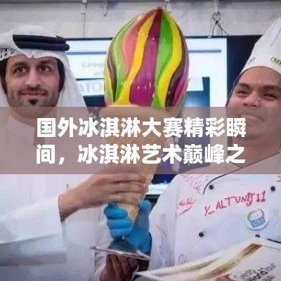 国外冰淇淋大赛精彩瞬间，冰淇淋艺术巅峰之战视频全收录