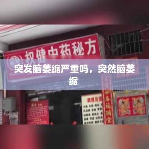 突发脑萎缩严重吗，突然脑萎缩 