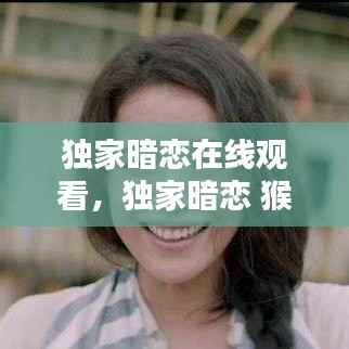 独家暗恋在线观看，独家暗恋 猴有羊 