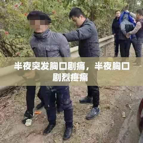 半夜突发胸口剧痛,半夜胸口剧烈疼痛