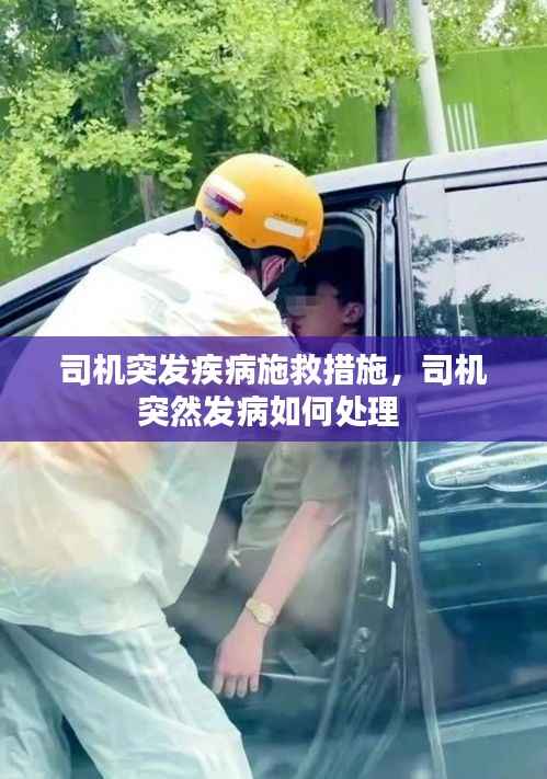 司机突发疾病施救措施，司机突然发病如何处理 