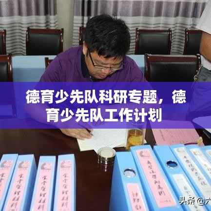 德育少先队科研专题，德育少先队工作计划 