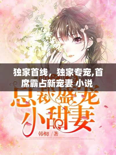 独家首线，独家专宠,首席霸占新宠妻 小说 