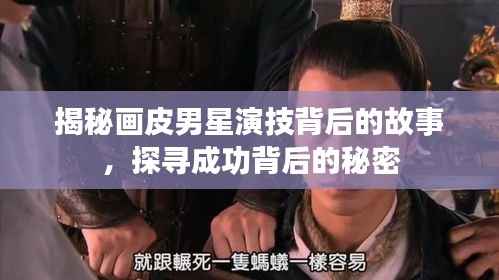 揭秘画皮男星演技背后的故事，探寻成功背后的秘密