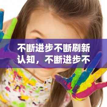 不断进步不断刷新认知，不断进步不断提升自己 