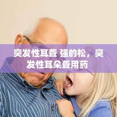 突发性耳聋 强的松,突发性耳朵聋用药