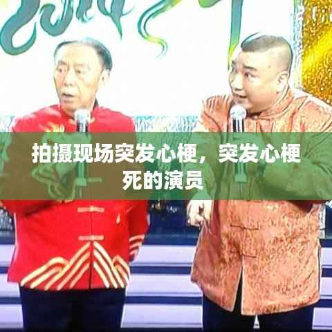 拍摄现场突发心梗,突发心梗死的演员