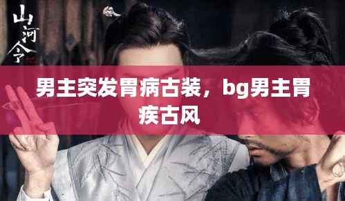 男主突发胃病古装，bg男主胃疾古风 