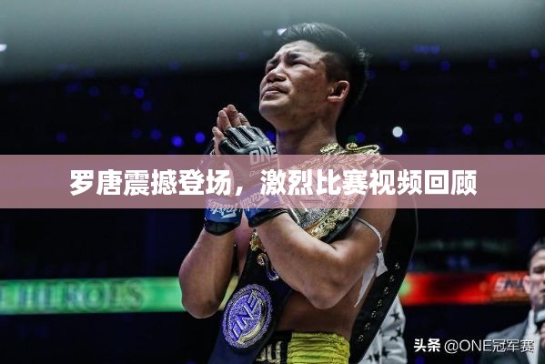罗唐震撼登场,激烈比赛视频回顾