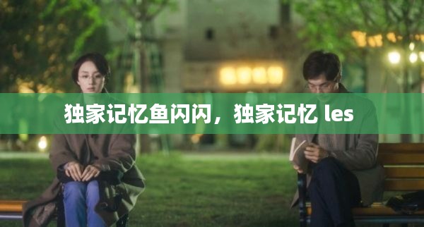 独家记忆鱼闪闪，独家记忆 les 
