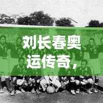 刘长春奥运传奇，重温历史，见证荣耀瞬间