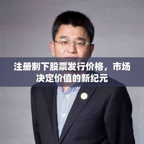 注册制下股票发行价格,市场决定价值的新纪元
