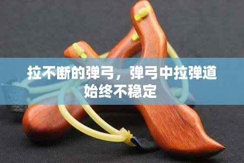 拉不断的弹弓,弹弓中拉弹道始终不稳定