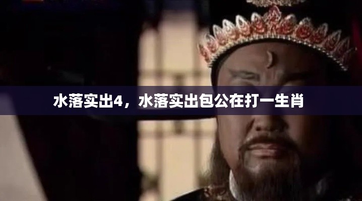 水落实出4,水落实出包公在打一生肖