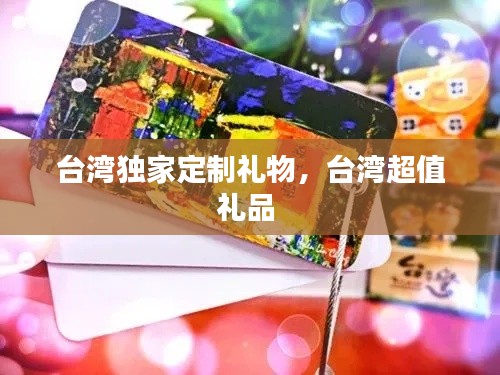 台湾独家定制礼物,台湾超值礼品