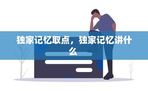 独家记忆取点,独家记忆讲什么