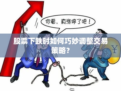 股票下跌时如何巧妙调整交易策略?