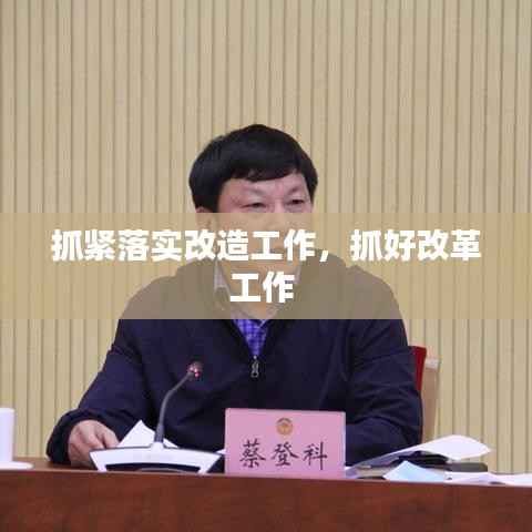 抓紧落实改造工作,抓好改革工作