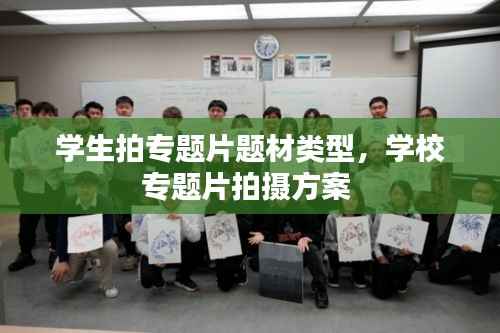 学生拍专题片题材类型，学校专题片拍摄方案 