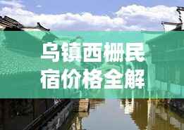 乌镇西栅民宿价格全解析，性价比与舒适度一览