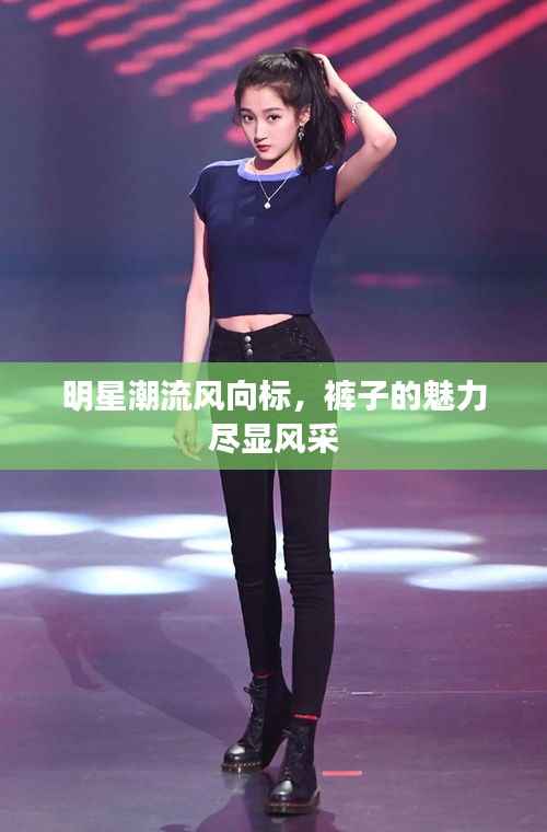 明星潮流风向标，裤子的魅力尽显风采