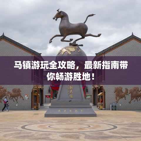 马镇游玩全攻略,最新指南带你畅游胜地!