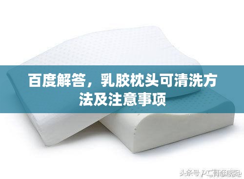 百度解答,乳胶枕头可清洗方法及注意事项