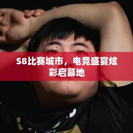 S8比赛城市，电竞盛宴炫彩启幕地