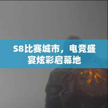 S8比赛城市,电竞盛宴炫彩启幕地