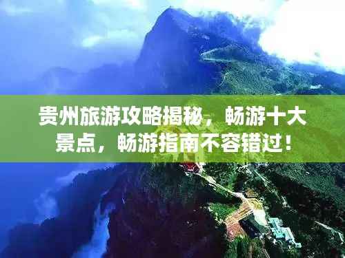 贵州旅游攻略揭秘，畅游十大景点，畅游指南不容错过！