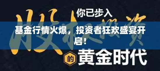 基金行情火爆，投资者狂欢盛宴开启！