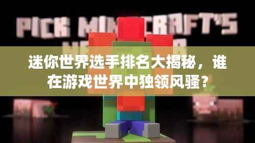 迷你世界选手排名大揭秘，谁在游戏世界中独领风骚？