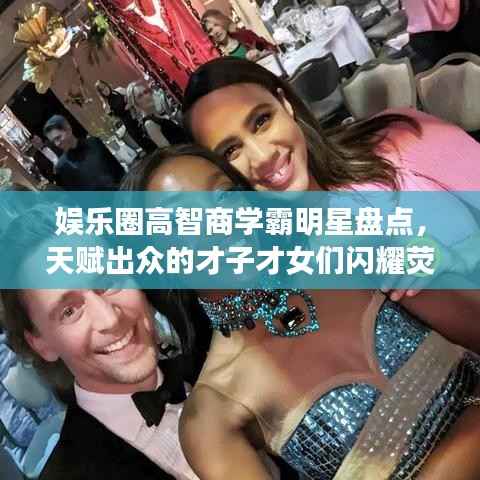 娱乐圈高智商学霸明星盘点，天赋出众的才子才女们闪耀荧幕！