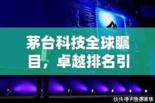 茅台科技全球瞩目，卓越排名引领世界科技潮流