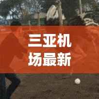 三亚机场最新动态报道，今日消息全揭秘！