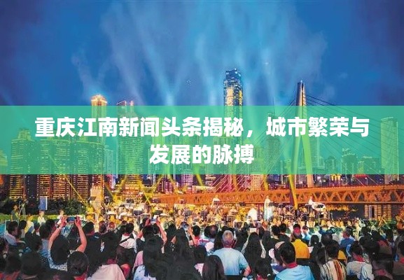 重庆江南新闻头条揭秘，城市繁荣与发展的脉搏