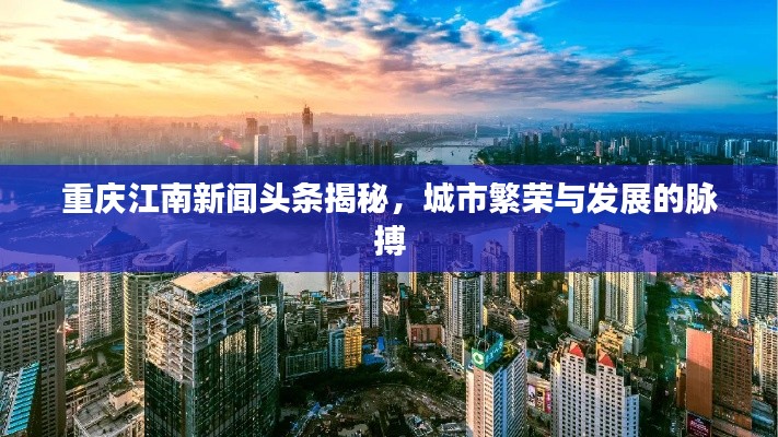 重庆江南新闻头条揭秘,城市繁荣与发展的脉搏