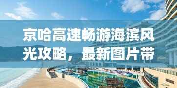 京哈高速畅游海滨风光攻略，最新图片带你领略绝美海景