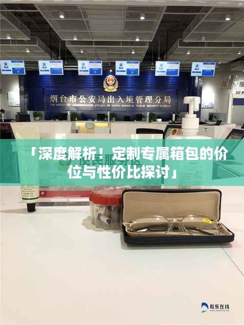 「深度解析!定制专属箱包的价位与性价比探讨」