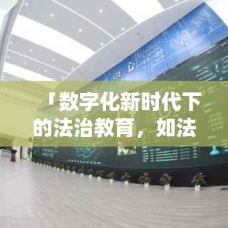 「数字化新时代下的法治教育,如法网普法在线,百度引领法治教育新潮流」