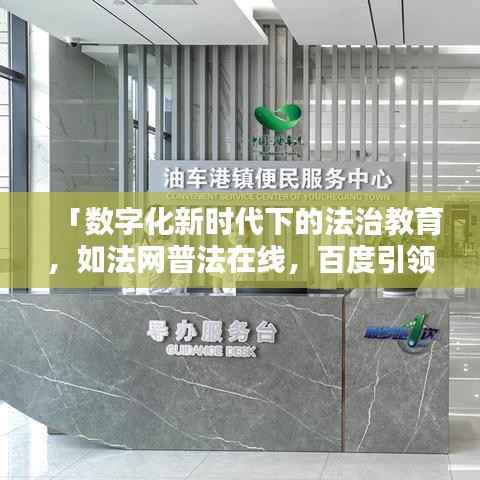「数字化新时代下的法治教育,如法网普法在线,百度引领法治教育新潮流」