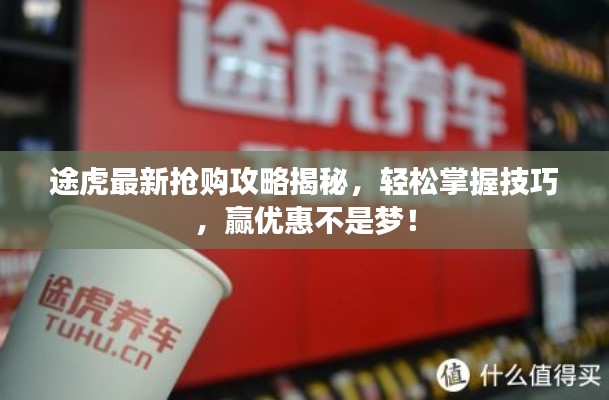 途虎最新抢购攻略揭秘,轻松掌握技巧,赢优惠不是梦!