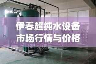 伊春超纯水设备市场行情与价格解析