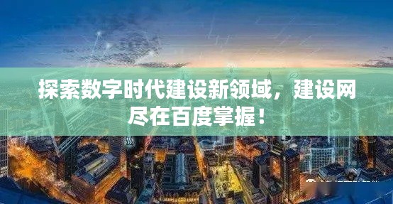 探索数字时代建设新领域,建设网尽在百度掌握!