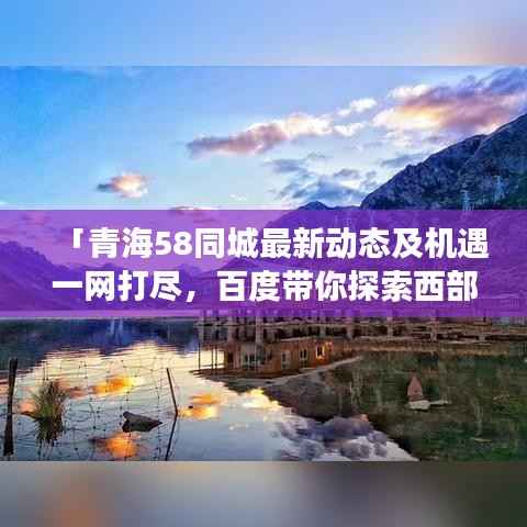 「青海58同城最新动态及机遇一网打尽，百度带你探索西部发展前沿！」