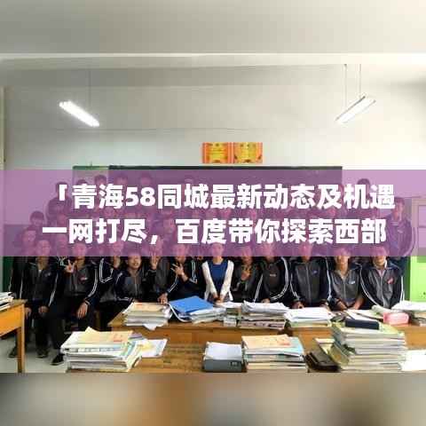 「青海58同城最新动态及机遇一网打尽,百度带你探索西部发展前沿!」