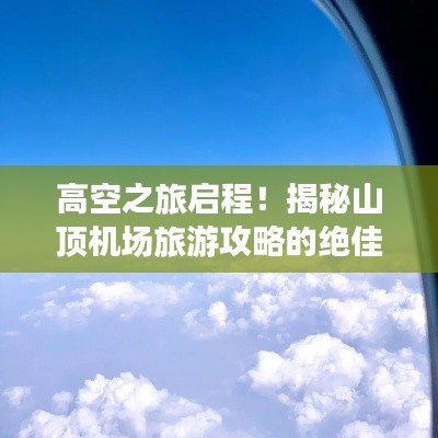 高空之旅启程！揭秘山顶机场旅游攻略的绝佳指南