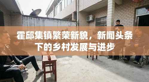 霍邱集镇繁荣新貌,新闻头条下的乡村发展与进步